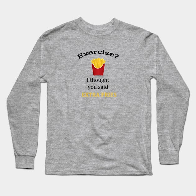 Exercise? I thought you said extra fries Long Sleeve T-Shirt by MissMorty2